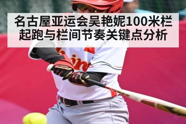 名古屋亚运会吴艳妮100米栏起跑与栏间节奏关键点分析
