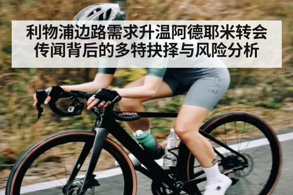 利物浦边路需求升温阿德耶米转会传闻背后的多特抉择与风险分析